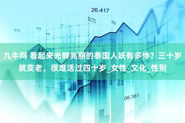 九牛网 看起来光鲜亮丽的泰国人妖有多惨？三十岁就变老，很难活过四十岁_女性_文化_性别