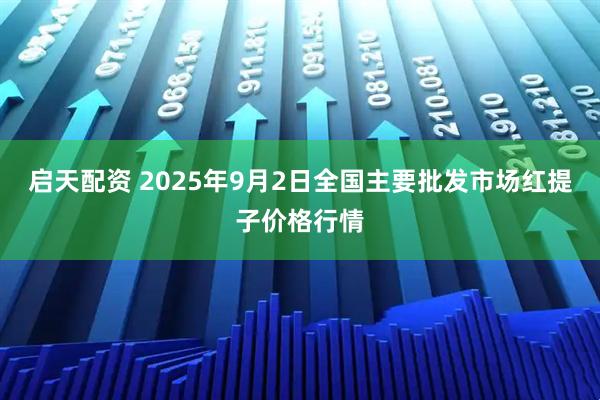 启天配资 2025年9月2日全国主要批发市场红提子价格行情