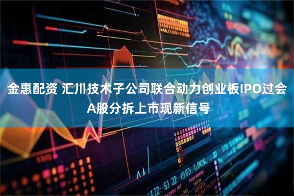 金惠配资 汇川技术子公司联合动力创业板IPO过会 A股分拆上市现新信号